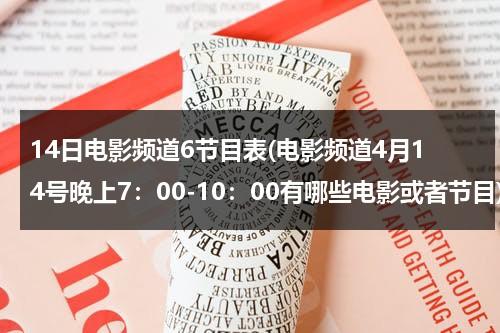 14日电影频道6节目表(电影频道4月14号晚上7：00-10：00有哪些电影或者节目)-第1张图片-九妖电影