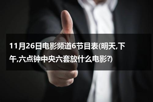 11月26日电影频道6节目表(明天,下午,六点钟中央六套放什么电影?)-第1张图片-九妖电影