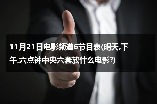 11月21日电影频道6节目表(明天,下午,六点钟中央六套放什么电影?)-第1张图片-九妖电影