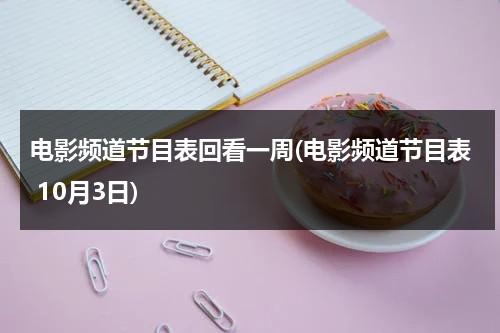 电影频道节目表回看一周(电影频道节目表 10月3日)-第1张图片-九妖电影