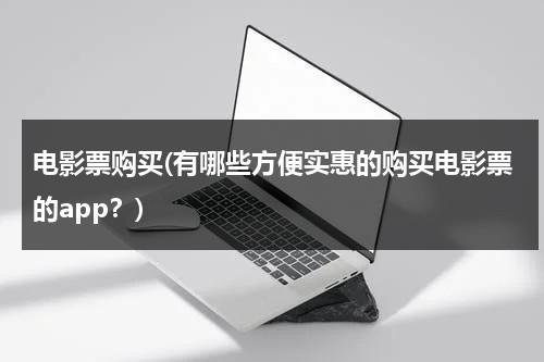 电影票购买(有哪些方便实惠的购买电影票的app？)-第1张图片-九妖电影