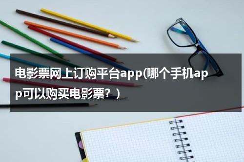 电影票网上订购平台app(哪个手机app可以购买电影票？)-第1张图片-九妖电影