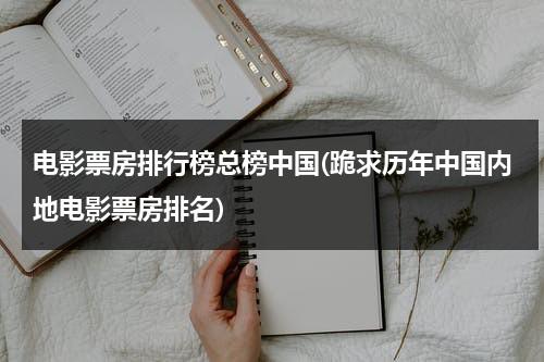 电影票房排行榜总榜中国(跪求历年中国内地电影票房排名)-第1张图片-九妖电影