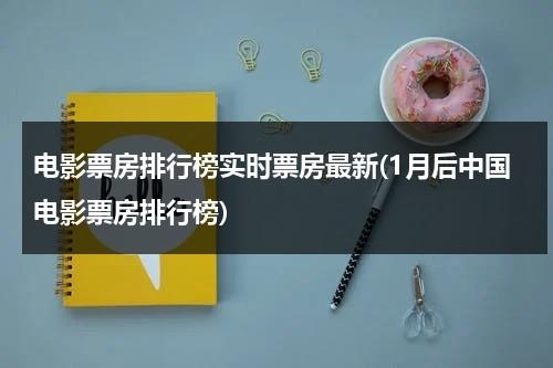 电影票房排行榜实时票房最新(1月后中国电影票房排行榜)-第1张图片-九妖电影