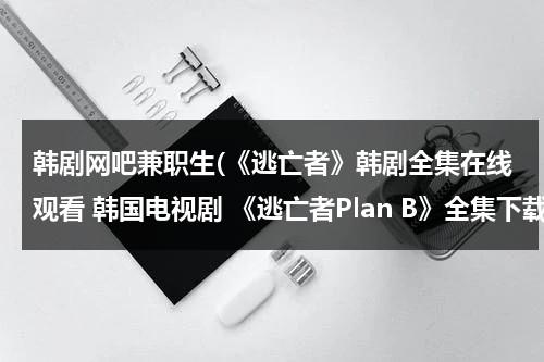 韩剧网吧兼职生(《逃亡者》韩剧全集在线观看 韩国电视剧 《逃亡者Plan B》全集下载 韩剧逃亡者全集QVOD)-第1张图片-九妖电影