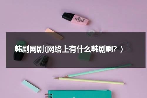 韩剧网剧(网络上有什么韩剧啊？)-第1张图片-九妖电影