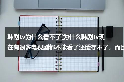 韩剧tv为什么看不了(为什么韩剧tv现在有很多电视剧都不能看了还缓存不了，而且苹果和安卓的都是这种情况？？？？)-第1张图片-九妖电影