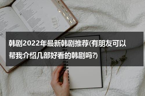 韩剧2022年最新韩剧推荐(有朋友可以帮我介绍几部好看的韩剧吗?)-第1张图片-九妖电影