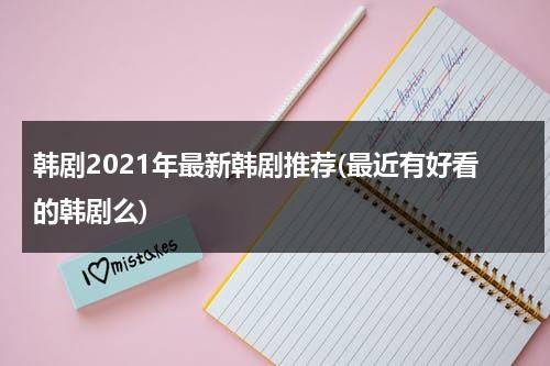 韩剧2021年最新韩剧推荐(最近有好看的韩剧么)-第1张图片-九妖电影