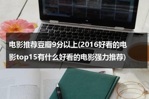 电影推荐豆瓣9分以上(2016好看的电影top15有什么好看的电影强力推荐)-第1张图片-九妖电影