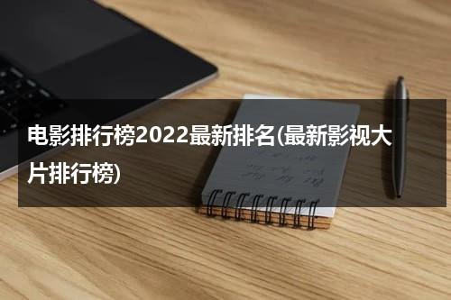 电影排行榜2022最新排名(最新影视大片排行榜)-第1张图片-九妖电影