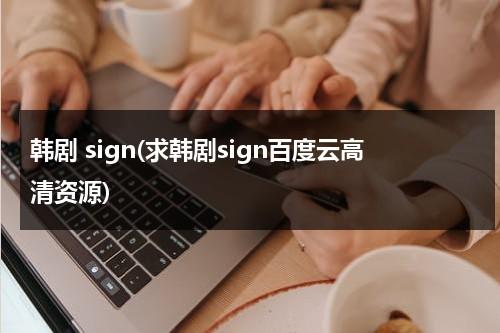 韩剧 sign(求韩剧sign百度云高清资源)-第1张图片-九妖电影