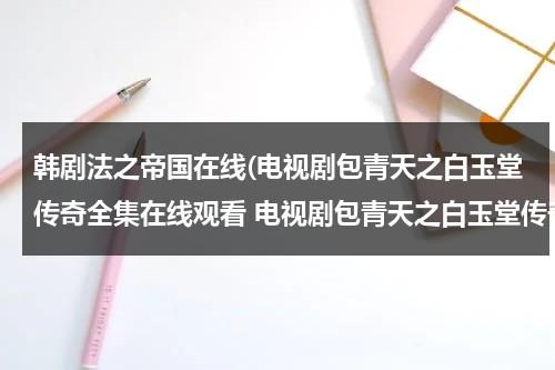 韩剧法之帝国在线(电视剧包青天之白玉堂传奇全集在线观看 电视剧包青天之白玉堂传奇QVOD快播播放)-第1张图片-九妖电影