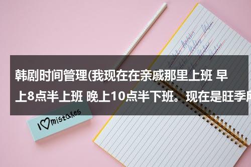 韩剧时间管理(我现在在亲戚那里上班 早上8点半上班 晚上10点半下班。现在是旺季所以每天都很疲惫。)-第1张图片-九妖电影