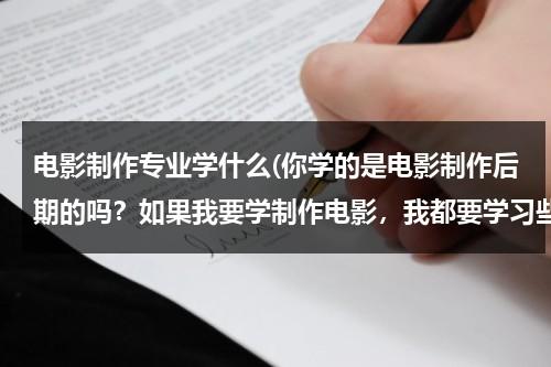 电影制作专业学什么(你学的是电影制作后期的吗？如果我要学制作电影，我都要学习些什么呢？帮帮忙！)-第1张图片-九妖电影