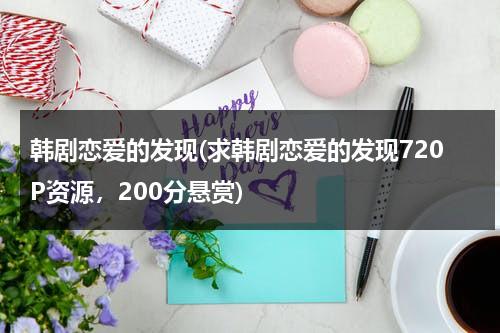 韩剧恋爱的发现(求韩剧恋爱的发现720P资源，200分悬赏)-第1张图片-九妖电影