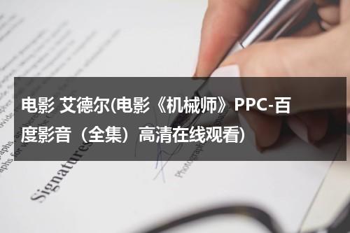 电影 艾德尔(电影《机械师》PPC-百度影音（全集）高清在线观看)-第1张图片-九妖电影