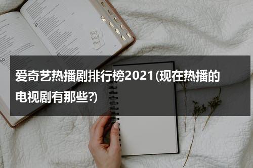 爱奇艺热播剧排行榜2021(现在热播的电视剧有那些?)-第1张图片-九妖电影