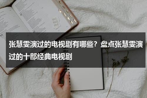 张慧雯演过的电视剧有哪些？盘点张慧雯演过的十部经典电视剧-第1张图片-九妖电影