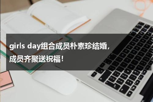 girls day组合成员朴素珍结婚，成员齐聚送祝福！-第1张图片-九妖电影