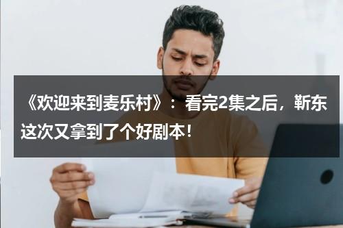 《欢迎来到麦乐村》：看完2集之后，靳东这次又拿到了个好剧本！-第1张图片-九妖电影