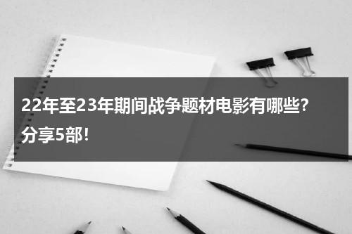 22年至23年期间战争题材电影有哪些？分享5部！-第1张图片-九妖电影