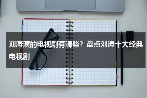 刘涛演的电视剧有哪些？盘点刘涛十大经典电视剧-第1张图片-九妖电影