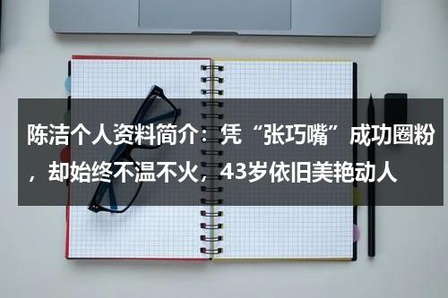 陈洁个人资料简介：凭“张巧嘴”成功圈粉，却始终不温不火，43岁依旧美艳动人-第1张图片-九妖电影