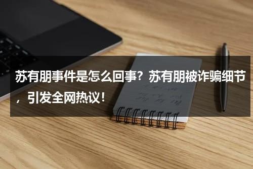 苏有朋事件是怎么回事？苏有朋被诈骗细节，引发全网热议！-第1张图片-九妖电影