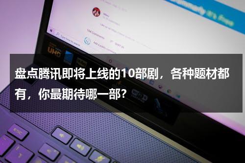 盘点腾讯即将上线的10部剧，各种题材都有，你最期待哪一部？-第1张图片-九妖电影