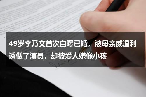 49岁李乃文首次自曝已婚，被母亲威逼利诱做了演员，却被爱人嫌像小孩-第1张图片-九妖电影