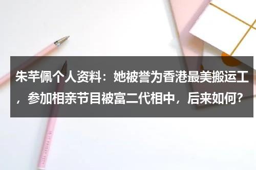 朱芊佩个人资料：她被誉为香港最美搬运工，参加相亲节目被富二代相中，后来如何？-第1张图片-九妖电影