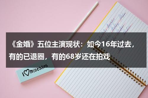 《金婚》五位主演现状：如今16年过去，有的已退圈，有的68岁还在拍戏-第1张图片-九妖电影