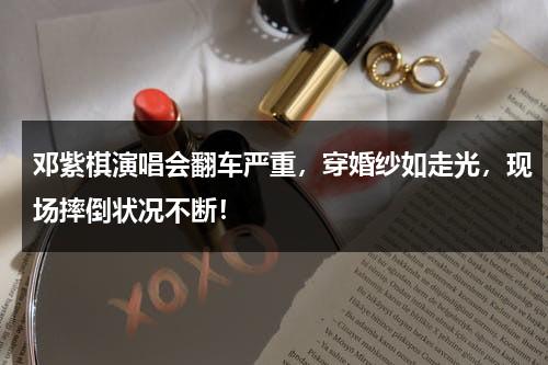 邓紫棋演唱会翻车严重，穿婚纱如走光，现场摔倒状况不断！-第1张图片-九妖电影