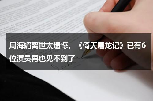 周海媚离世太遗憾，《倚天屠龙记》已有6位演员再也见不到了-第1张图片-九妖电影