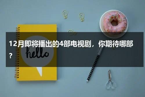 12月即将播出的4部电视剧，你期待哪部？-第1张图片-九妖电影