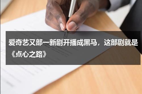 爱奇艺又部一新剧开播成黑马，这部剧就是《点心之路》-第1张图片-九妖电影