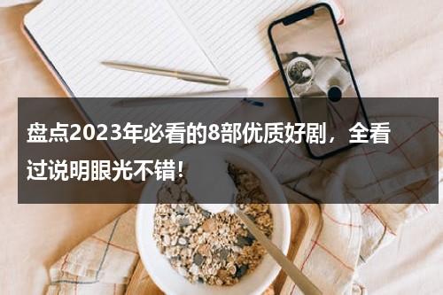 盘点2023年必看的8部优质好剧，全看过说明眼光不错！-第1张图片-九妖电影