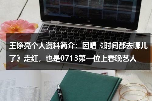 王铮亮个人资料简介：因唱《时间都去哪儿了》走红，也是0713第一位上春晚艺人-第1张图片-九妖电影