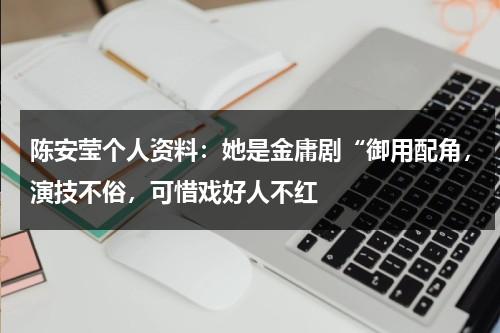 陈安莹个人资料：她是金庸剧“御用配角，演技不俗，可惜戏好人不红-第1张图片-九妖电影