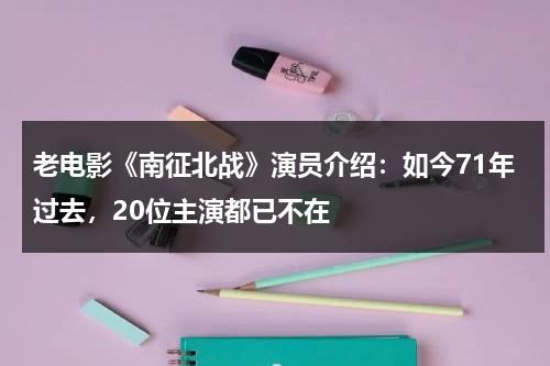 老电影《南征北战》演员介绍：如今71年过去，20位主演都已不在-第1张图片-九妖电影