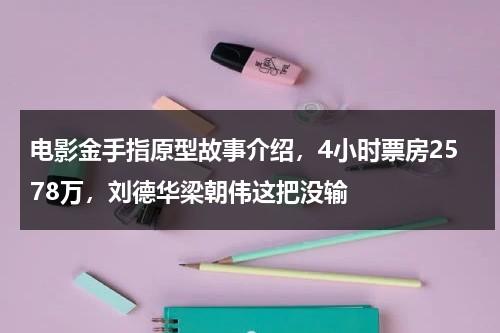 电影金手指原型故事介绍，4小时票房2578万，刘德华梁朝伟这把没输-第1张图片-九妖电影