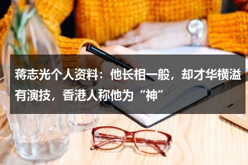 蒋志光个人资料：他长相一般，却才华横溢有演技，香港人称他为“神”-第1张图片-九妖电影