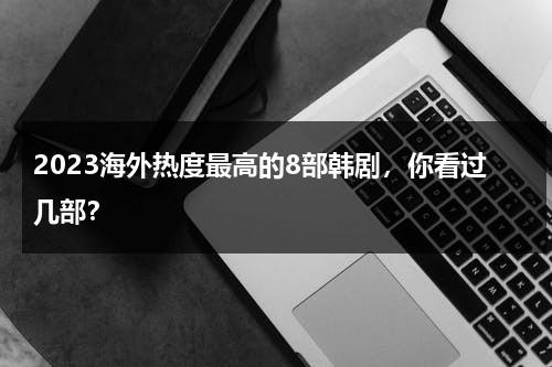 2023海外热度最高的8部韩剧，你看过几部？-第1张图片-九妖电影