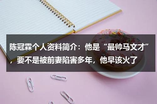 陈冠霖个人资料简介：他是“最帅马文才”，要不是被前妻陷害多年，他早该火了-第1张图片-九妖电影