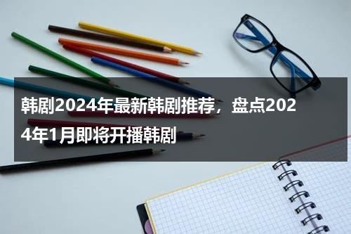 韩剧2024年最新韩剧推荐，盘点2024年1月即将开播韩剧-第1张图片-九妖电影