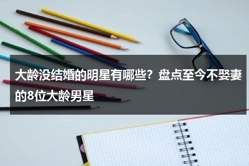 大龄没结婚的明星有哪些？盘点至今不娶妻的8位大龄男星-第1张图片-九妖电影