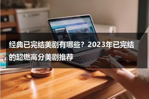 经典已完结美剧有哪些？2023年已完结的超燃高分美剧推荐-第1张图片-九妖电影