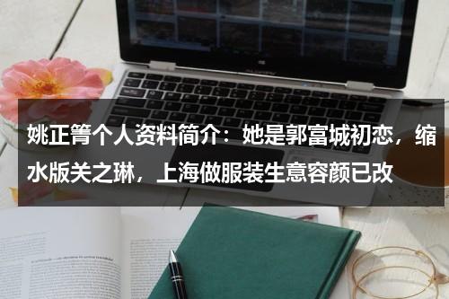 姚正箐个人资料简介：她是郭富城初恋，缩水版关之琳，上海做服装生意容颜已改-第1张图片-九妖电影