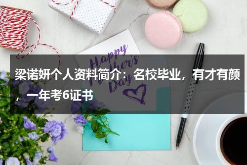 梁诺妍个人资料简介：名校毕业，有才有颜，一年考6证书-第1张图片-九妖电影